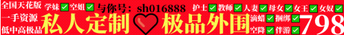 全国天花板✅私人订制✅极品嫩菜✅肤白貌美✅人间尤物✅重口SM✅798起