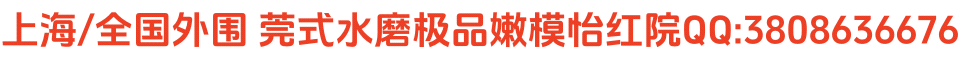 上海/全国外围 莞式水磨极品嫩模怡红院电话:13166399523
